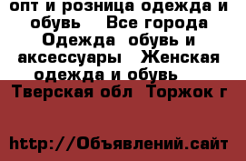  опт и розница одежда и обувь  - Все города Одежда, обувь и аксессуары » Женская одежда и обувь   . Тверская обл.,Торжок г.